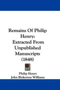 Cover image for Remains Of Philip Henry: Extracted From Unpublished Manuscripts (1848)