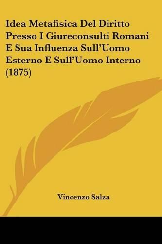 Cover image for Idea Metafisica del Diritto Presso I Giureconsulti Romani E Sua Influenza Sull'uomo Esterno E Sull'uomo Interno (1875)