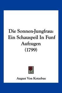 Cover image for Die Sonnen-Jungfrau: Ein Schauspeil in Funf Aufzugen (1799)