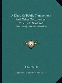 Cover image for A Diary of Public Transactions and Other Occurrences, Chiefly in Scotland: From January 1650-June 1677 (1836)