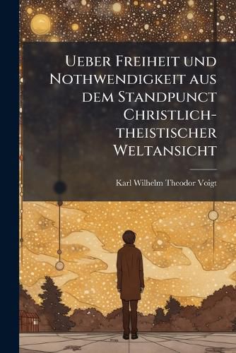 Cover image for Ueber Freiheit und Nothwendigkeit aus dem Standpunct Christlich-theistischer Weltansicht