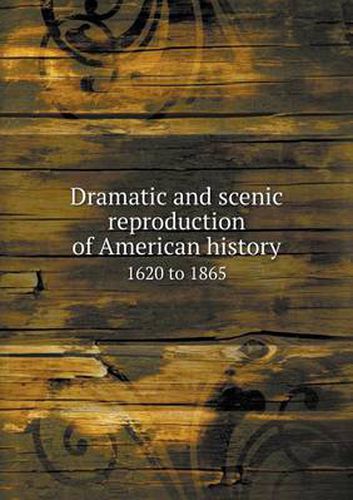 Cover image for Dramatic and scenic reproduction of American history 1620 to 1865