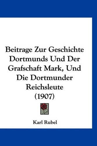 Cover image for Beitrage Zur Geschichte Dortmunds Und Der Grafschaft Mark, Und Die Dortmunder Reichsleute (1907)