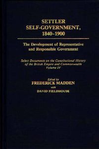 Cover image for Settler Self-Government 1840-1900: The Development of Representative and Responsible Government; Select Documents on the Constitutional History of the British Empire and Commonwealth; Volume IV