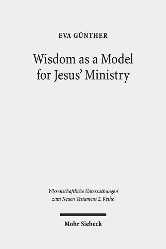 Cover image for Wisdom as a Model for Jesus' Ministry: A Study on the  Lament over Jerusalem  in Matt 23: 37-39 Par. Luke 13:34-35