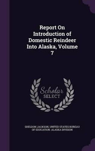 Cover image for Report on Introduction of Domestic Reindeer Into Alaska, Volume 7