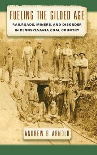 Cover image for Fueling the Gilded Age: Railroads, Miners, and Disorder in Pennsylvania Coal Country