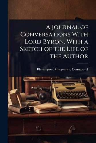Cover image for A Journal of Conversations With Lord Byron. With a Sketch of the Life of the Author