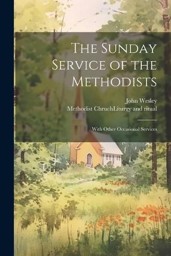 The Sunday Service of the Methodists; With Other Occasional Services