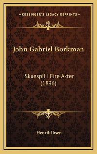 Cover image for John Gabriel Borkman: Skuespil I Fire Akter (1896)