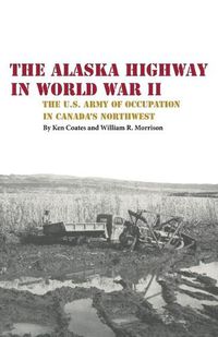 Cover image for The Alaska Highway in World War II: The U.S. Army of Occupation in Canada's Northwest