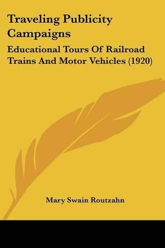 Cover image for Traveling Publicity Campaigns: Educational Tours of Railroad Trains and Motor Vehicles (1920)