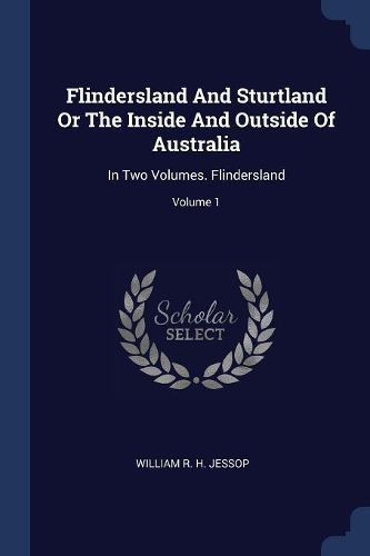 Cover image for Flindersland and Sturtland or the Inside and Outside of Australia: In Two Volumes. Flindersland; Volume 1