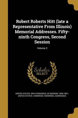 Cover image for Robert Roberts Hitt (late a Representative From Illinois) Memorial Addresses. Fifty-ninth Congress, Second Session; Volume 2