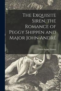 Cover image for The Exquisite Siren, the Romance of Peggy Shippen and Major John Andre