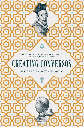 Creating Conversos: The Carvajal-Santa Maria Family in Early Modern Spain