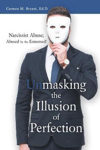 Cover image for Unmasking the Illusion of Perfection: Narcissist Abuse; Abused by the Esteemed!