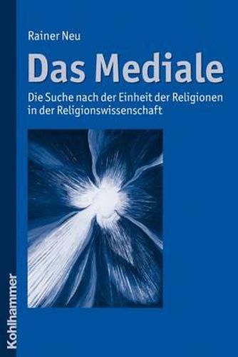 Das Mediale: Die Suche Nach Der Einheit Der Religionen in Der Religionswissenschaft