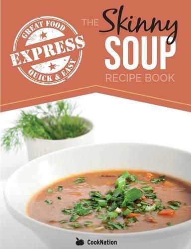 Cover image for The Skinny Express Soup Recipe Book: Quick & Easy, Delicious, Low Calorie Soup Recipes. All Under 100, 200, 300 & 400 Calories