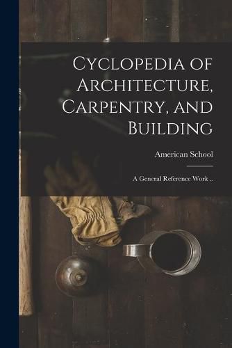 Cover image for Cyclopedia of Architecture, Carpentry, and Building; a General Reference Work ..