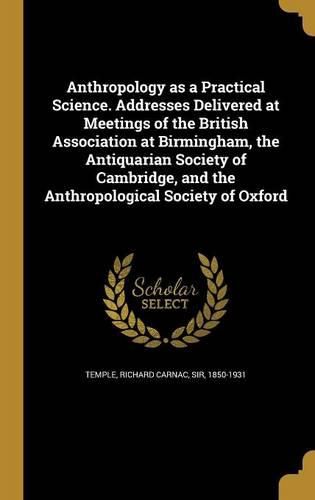 Cover image for Anthropology as a Practical Science. Addresses Delivered at Meetings of the British Association at Birmingham, the Antiquarian Society of Cambridge, and the Anthropological Society of Oxford