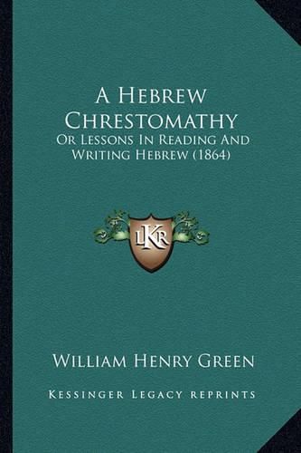 Cover image for A Hebrew Chrestomathy a Hebrew Chrestomathy: Or Lessons in Reading and Writing Hebrew (1864) or Lessons in Reading and Writing Hebrew (1864)