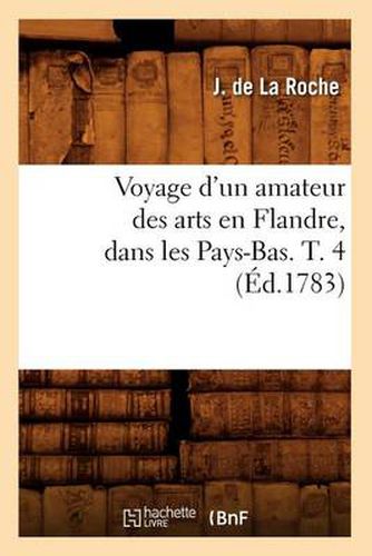 Voyage d'Un Amateur Des Arts En Flandre, Dans Les Pays-Bas. T. 4 (Ed.1783)