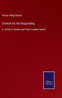 Cover image for Comfort for the Desponding: or, Words to Soothe and Cheer troubled Hearts