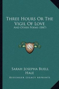 Cover image for Three Hours or the Vigil of Love: And Other Poems (1847)