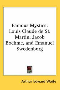 Cover image for Famous Mystics: Louis Claude De St. Martin, Jacob Boehme, and Emanuel Swedenborg