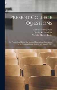 Cover image for Present College Questions; six Papers Read Before the National Educational Association, at the Sessions Held in Boston, July 6 and 7, 1903
