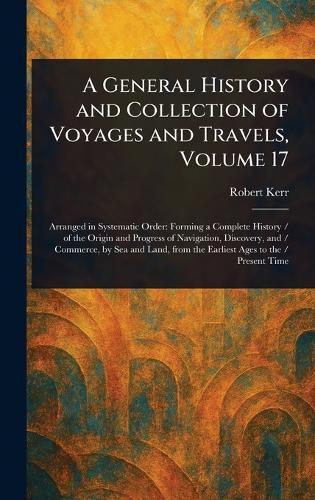 Cover image for A General History and Collection of Voyages and Travels, Volume 17
