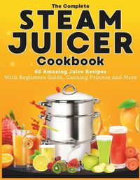 Cover image for The Complete Steam Juicer Cookbook