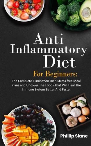 Cover image for Anti-Inflammatory Diet For Beginners The Complete Elimination Diet, Stress free Meal Plans and Uncover The Foods That Will Heal The Immune System Better And Faster