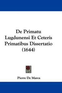 Cover image for de Primatu Lugdunensi Et Ceteris Primatibus Dissertatio (1644)