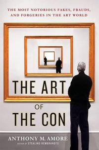 Cover image for The Art of the Con: The Most Notorious Fakes, Frauds, and Forgeries in the Art World