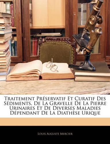 Traitement Prservatif Et Curatif Des Sdiments, de La Gravelle de La Pierre Urinaires Et de Diverses Maladies Dpendant de La Diathse Urique