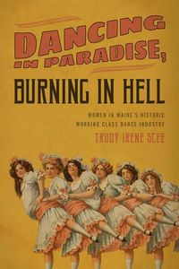 Cover image for Dancing in Paradise, Burning in Hell: Women in Maine's Historic Working Class Dance Industry