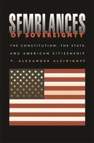 Semblances of Sovereignty: The Constitution, the State, and American Citizenship