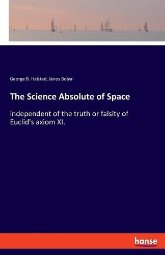 Cover image for The Science Absolute of Space: independent of the truth or falsity of Euclid's axiom XI.