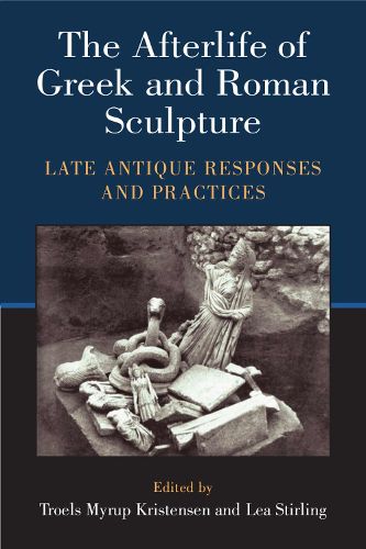 Cover image for The Afterlife of Greek and Roman Sculpture: Late Antique Responses and Practices