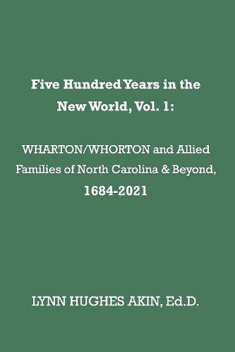 Cover image for Five Hundred Years in the New World, Vol. 1: WHARTON/WHORTON & Allied Families of North Carolina & Beyond, 1684-2021