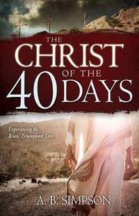 Cover image for The Christ of the 40 Days: Experiencing the Risen, Triumphant Lord