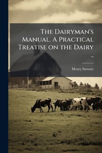 Cover image for The Dairyman's Manual. a Practical Treatise on the Dairy ..