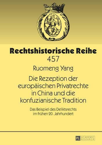 Cover image for Die Rezeption Der Europaeischen Privatrechte in China Und Die Konfuzianische Tradition: Das Beispiel Des Deliktsrechts Im Fruehen 20. Jahrhundert