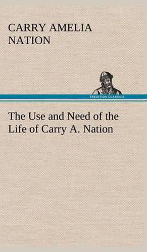 Cover image for The Use and Need of the Life of Carry A. Nation