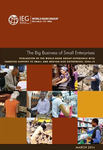 The big business of small enterprises: evaluation of the Wold Bank Group experience with targeted support to small and medium size enterprises, 2006-12