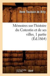 Cover image for Memoires Sur l'Histoire Du Cotentin Et de Ses Villes. 1 Partie, (Ed.1864)