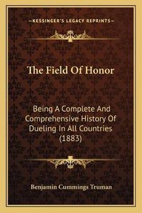 Cover image for The Field of Honor the Field of Honor: Being a Complete and Comprehensive History of Dueling in Allbeing a Complete and Comprehensive History of Dueling in All Countries (1883) Countries (1883)