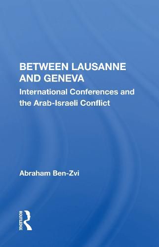 Between Lausanne and Geneva: International Conferences and the Arab-Israeli Conflict